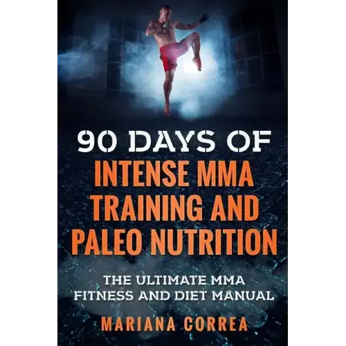 90 DAYS Of INTENSE MMA TRAINING AND PALEO NUTRITION: The ULTIMATE MMA FITNESS AND DIET MANUAL