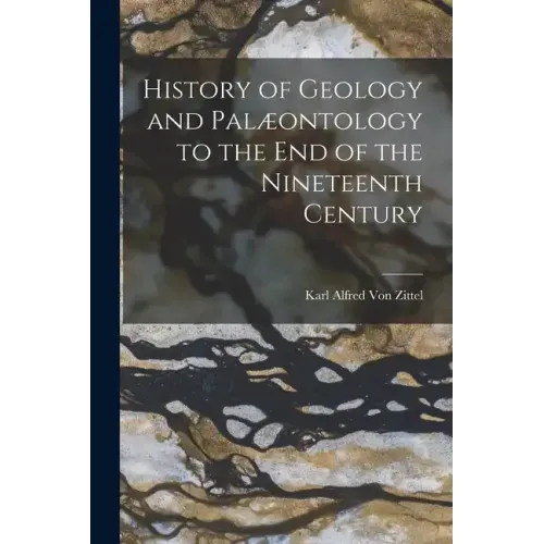 History of Geology and Palæontology to the End of the Nineteenth Century