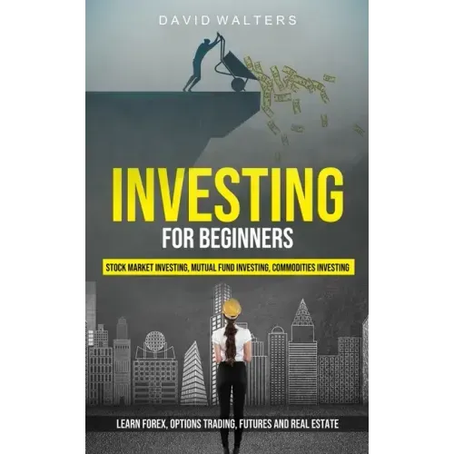 Investing for Beginners: Stock Market Investing, Mutual Fund Investing, Commodities Investing (Learn Forex, Options Trading, Futures and Real Estate)