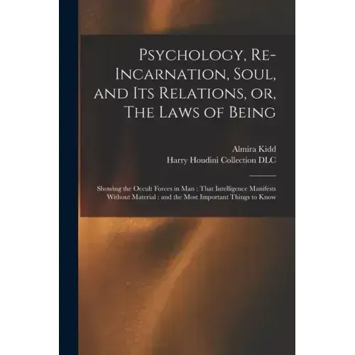 Psychology, Re-incarnation, Soul, and Its Relations, or, The Laws of Being: Showing the Occult Forces in Man: That Intelligence Manifests Without Mate
