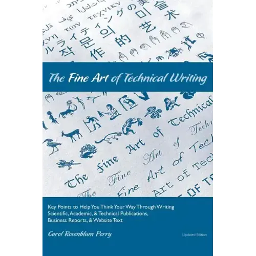 The Fine Art of Technical Writing: Key Points to Help You Think Your Way Through Writing Scientific, Academic, and Technical Publications, Business Re