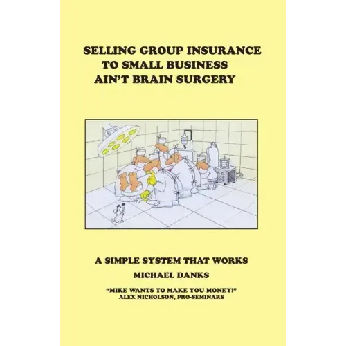 Selling Group Insurance to Small Business Ain't Brain Surgery: A Simple System that Works