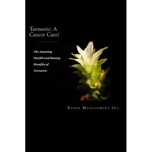 Turmeric: A Cancer Cure?: The Amazing Health and Beauty Benefits of Turmeric