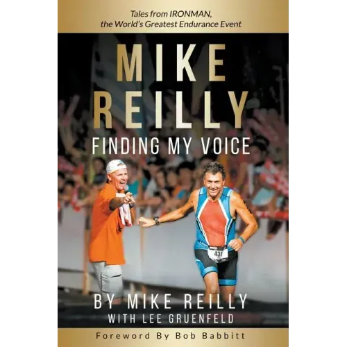 MIKE REILLY Finding My Voice: Tales From IRONMAN, the World's Greatest Endurance Event