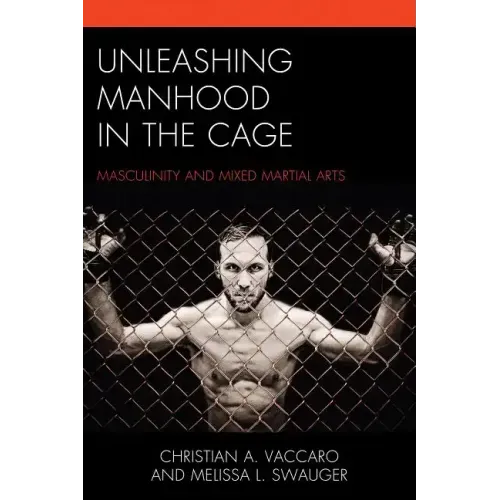 Unleashing Manhood in the Cage: Masculinity and Mixed Martial Arts
