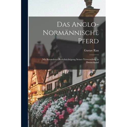Das Anglo-normännische Pferd: Mit besonderer Berücksichtigung Seiner Verwendung in Deutschland