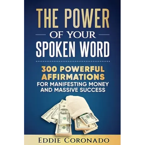 The Power Of Your Spoken Word: 300 Powerful Affirmations for Manifesting Money and Massive Success