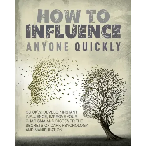 How to Influence Anyone Quickly: Develop Instant Influence, Improve your Charisma and Discover the Secrets of Dark Psychology and Manipulation. Learn