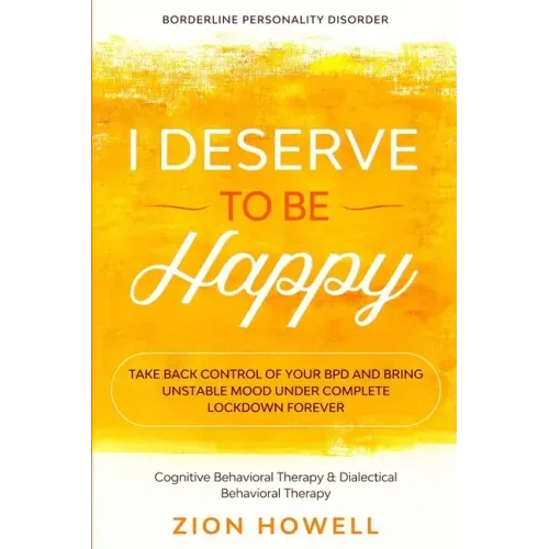 Borderline Personality Disorder: I DESERVE TO BE HAPPY - Take Back Control of Your BPD and Bring Unstable Mood Under Complete Lockdown Forever - Cogni
