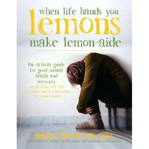 When Life Hands You Lemons, Make Lemon-Aide: The Activity Guide For Good Mental Health and Recovery