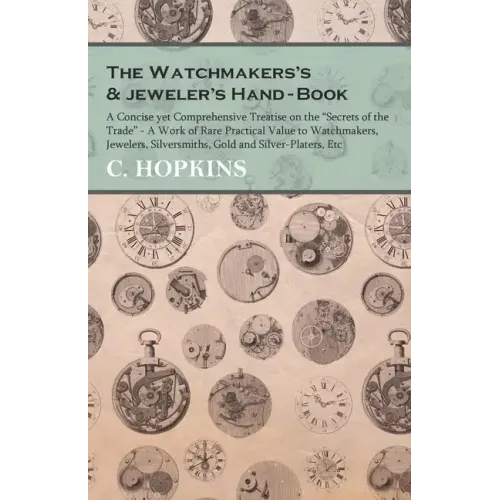 The Watchmakers's and jeweler's Hand-Book;A Concise yet Comprehensive Treatise on the "Secrets of the Trade" - A Work of Rare Practical Value to Watch