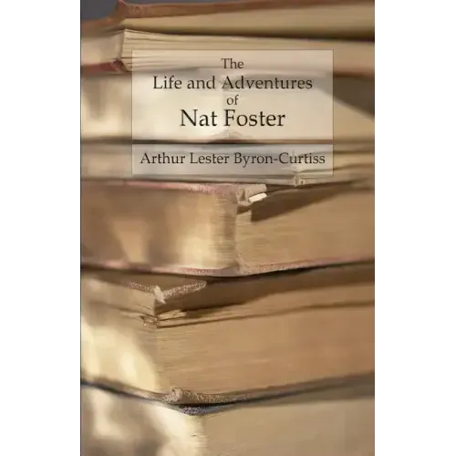 The Life and Adventures of Nat Foster: Trapper and Hunter of the Adirondacks