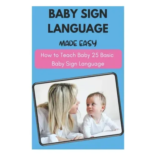 Baby Sign Language Made Easy - How to Teach Baby 25 Basic Baby Sign Language