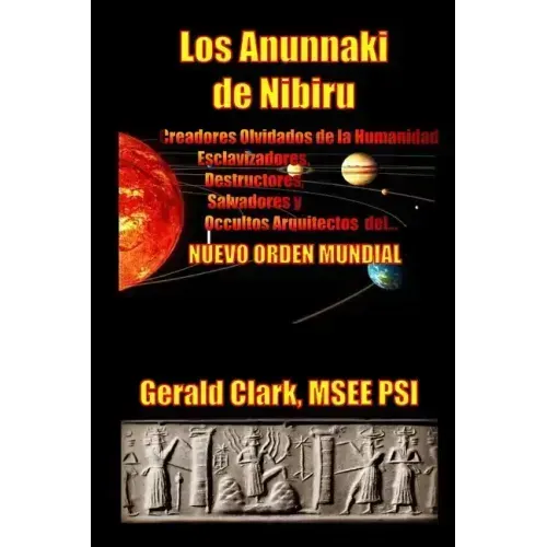 Los Anunnaki de Nibiru: Creadores Olvidados de la Humanidad, Esclavizadores, Destructores, Salvadores y Ocultos Arquitectos del Nuevo Orden Mundial