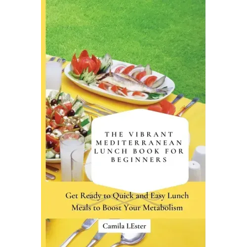 The Vibrant Mediterranean Lunch Book for Beginners: Get Ready to Quick and Easy Lunch Meals to Boost Your Metabolism