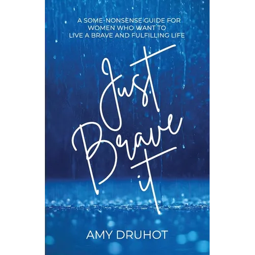 Just Brave it: A Some-Nonsense Guide for Women Who Want to Live a Brave and Fulfilling Life