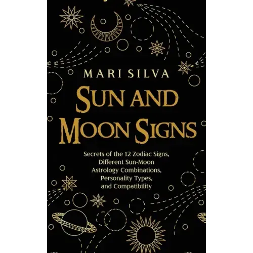 Sun and Moon Signs: Secrets of the 12 Zodiac Signs, Different Sun-Moon Astrology Combinations, Personality Types, and Compatibility