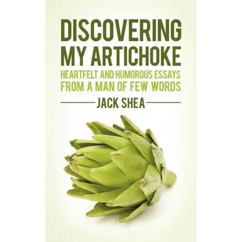 Discovering My Artichoke: Heartfelt and Humorous Essays from a Man of Few Words
