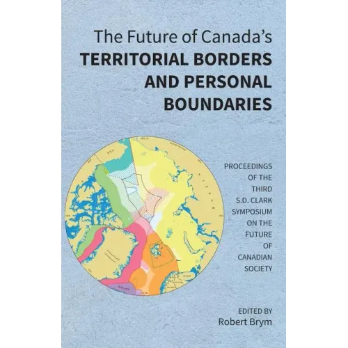 The Future of Canada's Territorial Borders and Personal Boundaries: Proceedings of the Third S.D. Clark Symposium on the Future of Canadian Society