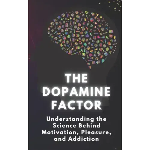 The Dopamine Factor: Understanding the Science Behind Motivation, Pleasure, and Addiction