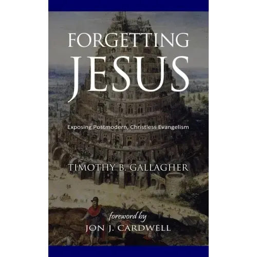 Forgetting Jesus: Exposing Postmodern, Christless Evangelism