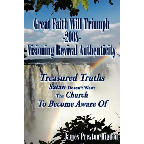 Great Faith Will Triumph-2008-Visioning Revival Authenticity: Treasured Truths Satan Doesn't Want The Church To Become Aware Of