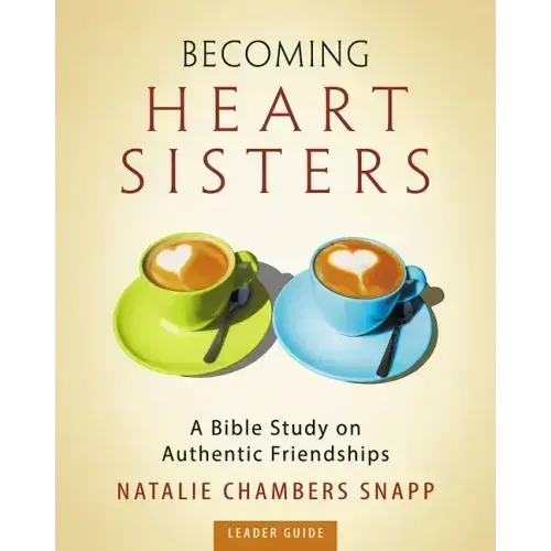 Becoming Heart Sisters - Women's Bible Study Leader Guide: A Bible Study on Authentic Friendships