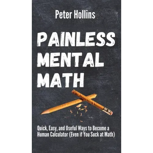 Painless Mental Math: Quick, Easy, and Useful Ways to Become a Human Calculator (Even if You Suck at Math)