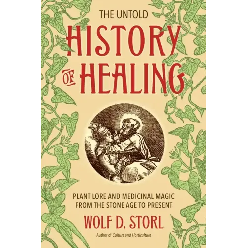 The Untold History of Healing: Plant Lore and Medicinal Magic from the Stone Age to Present