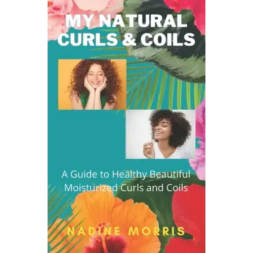 My Natural Curls and Coils: A Beginner's Guide to Healthy Beautiful Moisturized Curls and Coils
