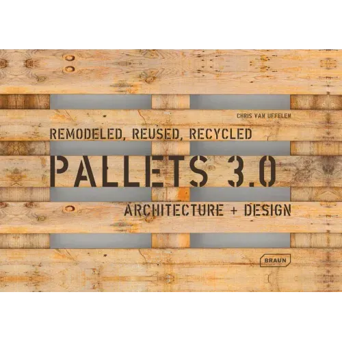 Pallets 3.0. Remodeled, Reused, Recycled: Architecture + Design