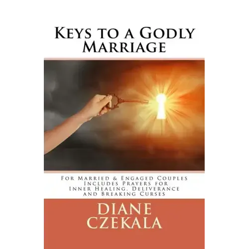 Keys to a Godly Marriage: For Married and Engaged Couples Includes Prayers for Inner Healing, Deliverance, and Breaking Curses