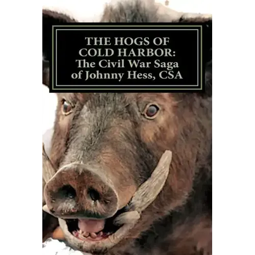 The Hogs of Cold Harbor: The Civil War Saga of Pvt. Johnny Hess, CSA: Based on the actual war diary of Confederate Private Soldier John H. Hess