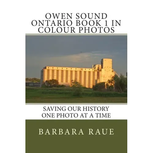 Owen Sound Ontario Book 1 in Colour Photos: Saving Our History One Photo at a Time