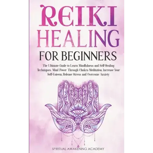 Reiki Healing for Beginners: The Ultimate Guide to Learn Mindfulness and Self-Healing Techniques. Mind Power Through Chakra Meditation, Increase Yo