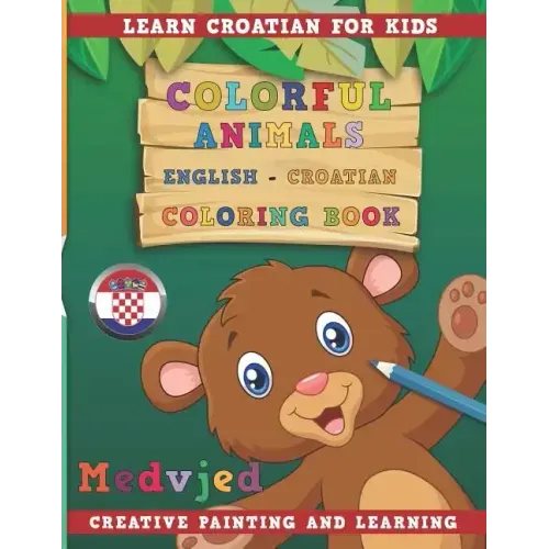 Colorful Animals English - Croatian Coloring Book. Learn Croatian for Kids. Creative Painting and Learning.