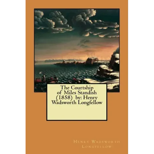 The Courtship of Miles Standish (1858) by: Henry Wadsworth Longfellow