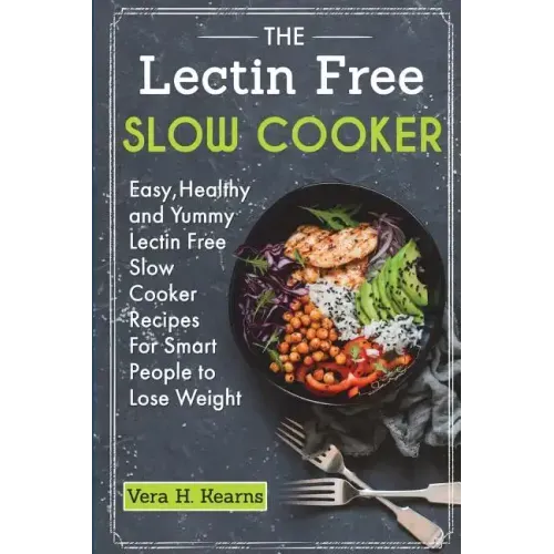 The Lectin Free Slow Cooker: Easy, Healthy and Yummy Lectin Free Slow Cooker Recipes For Smart People to Lose Weight