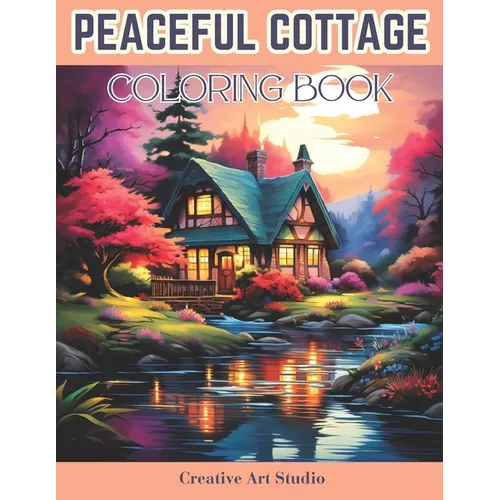 Peaceful Cottage Coloring Book: Coloring For Serenity With Cozy Cottages And Idyllic Retreats For A Relaxing Escape