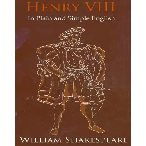 King Henry VIII In Plain and Simple English: A Modern Translation and the Original Version