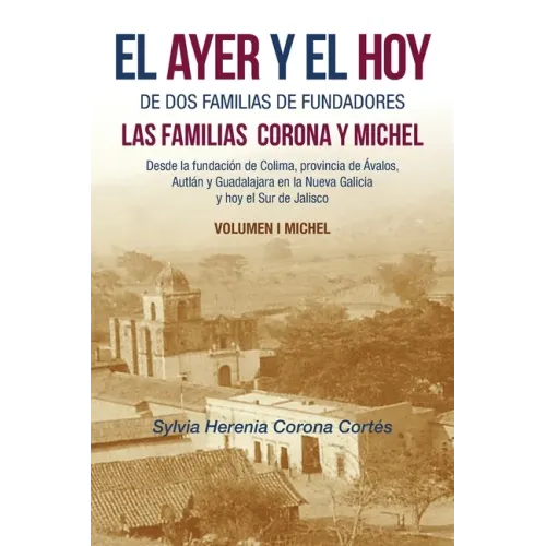 El Ayer Y El Hoy De Dos Familias De Fundadores Las Familias Corona Y Michel: Desde La Fundación De Colima, Provincia De Ávalos, Autlán Y Guadalajara E