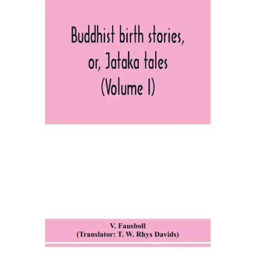 Buddhist birth stories, or, Jātaka tales: the oldest collection of folk-lore extant: being the Jātakatthavannanā (Volume I)