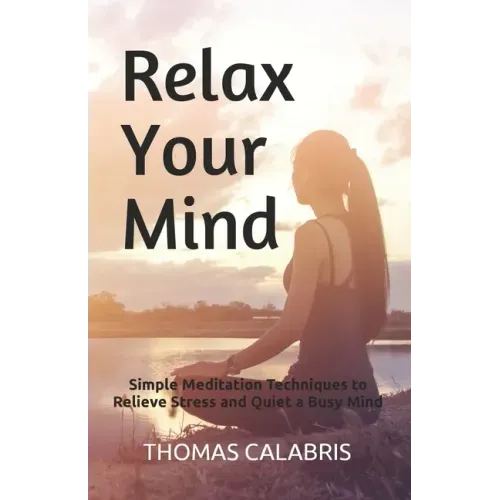 Relax Your Mind: Simple Meditation Techniques to Relieve Stress and Quiet a Busy Mind