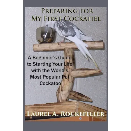 Preparing For My First Cockatiel: A Beginner's Guide to Starting Your Life with the World's Most Popular Pet Cockatoo