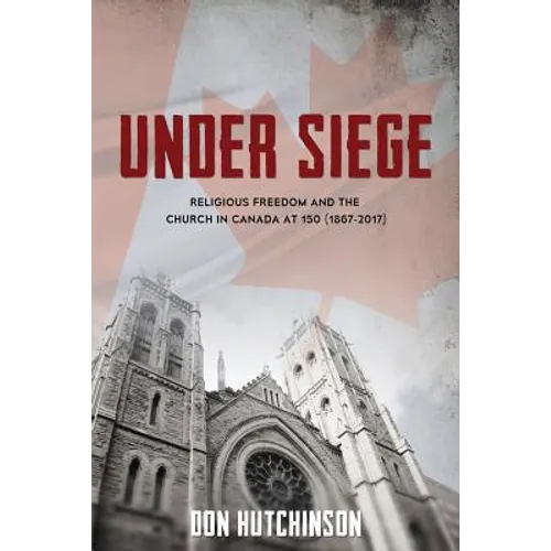 Under Siege: Religious Freedom and the Church in Canada at 150 (1867-2017) - Paperback