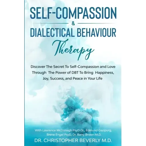 Self-Compassion & Dialectical Behaviour Therapy: Discover The Secret To Self Compassion and Love Through The Power of DBT To Bring Happiness, Joy, Suc