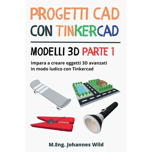Progetti CAD con Tinkercad Modelli 3D Parte 1: Impara a creare oggetti 3D avanzati in modo ludico con Tinkercad
