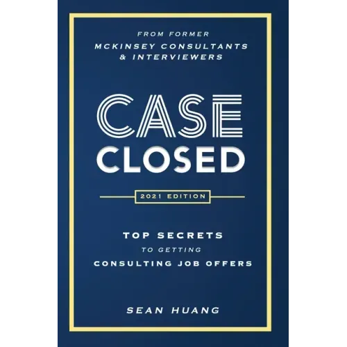 Case Closed: Top Secrets from Former McKinsey Consultants & Interviewers to Getting Consulting Job Offers