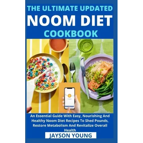 The Ultimate Updated Noom Diet Cookbook: An Essential Guide With Easy, Nourishing And Healthy Noom Diet Recipes To Shed Pounds, Restore Metabolism And