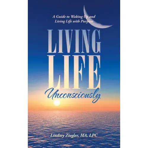 Living Life Unconsciously: A Guide to Waking up and Living Life with Purpose